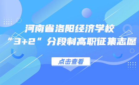 關于河南省洛陽經(jīng)濟學校2023年“3+2”分段制高職征集志愿的通知
