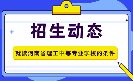 就讀河南省理工中等專業(yè)學校的條件