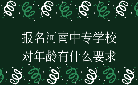 河南中專學(xué)校報(bào)名年齡要求