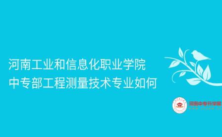 河南工業和信息化職業學院中專部工程測量技術專業