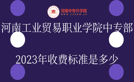 河南工業(yè)貿(mào)易職業(yè)學(xué)院中專部收費