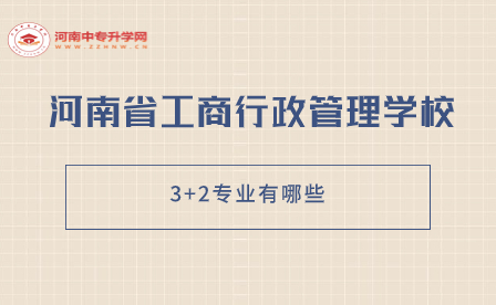 河南省工商行政管理學校3+2專業(yè)有哪些