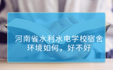 河南省水利水電學(xué)校宿舍環(huán)境如何，好不好