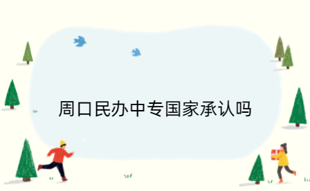 周口民辦中專國家承認(rèn)嗎