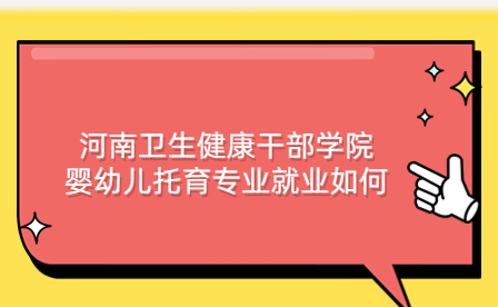 河南衛(wèi)生健康干部學(xué)院嬰幼兒托育專(zhuān)業(yè)就業(yè)如何