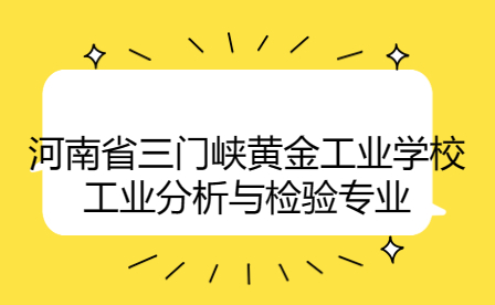 河南省三門峽黃金工業(yè)學(xué)校工業(yè)分析與檢驗專業(yè)
