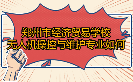 鄭州市經(jīng)濟(jì)貿(mào)易學(xué)校無(wú)人機(jī)操控與維護(hù)專業(yè)