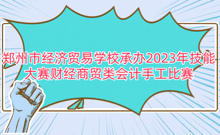 鄭州市經(jīng)濟貿(mào)易學(xué)校承辦2023年技能大賽財經(jīng)商貿(mào)類會計手工比賽