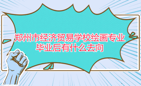 鄭州市經(jīng)濟貿(mào)易學(xué)校繪畫專業(yè)