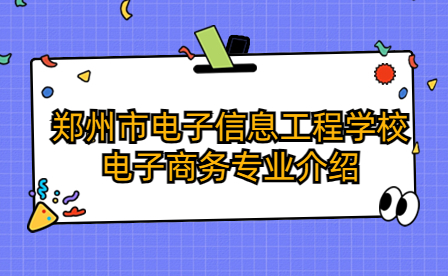 鄭州市電子信息工程學校電子商務專業(yè)介紹