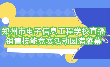 鄭州市電子信息工程學(xué)校直播銷售技能競(jìng)賽活動(dòng)