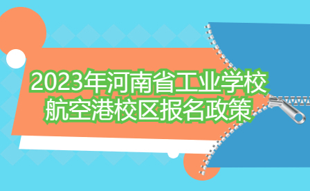 2023年河南省工業學校航空港校區報名政策