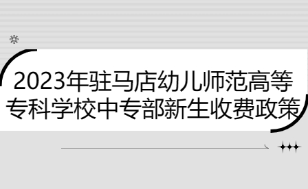 2023年駐馬店幼兒師范高等專科學校中專部新生收費政策