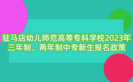 駐馬店幼兒師范高等?？茖W校2023年三年制、兩年制中專新生報名政策