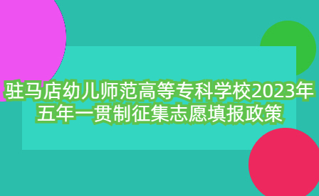駐馬店幼兒師范高等?？茖W校2023年五年一貫制征集志愿填報政策