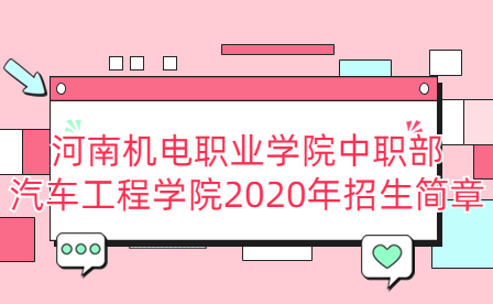 河南機(jī)電職業(yè)學(xué)院中職部汽車工程學(xué)院2020年招生簡(jiǎn)章