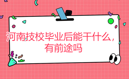 河南技校畢業后能干什么，有前途嗎