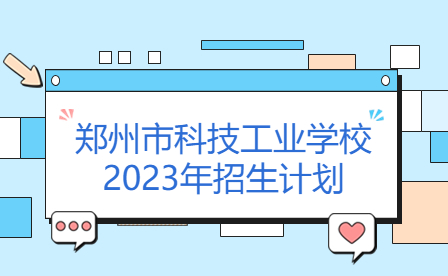 鄭州市科技工業(yè)學(xué)校2023年招生計(jì)劃
