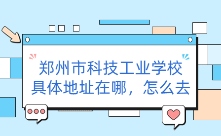 鄭州市科技工業學校具體地址在哪，怎么去