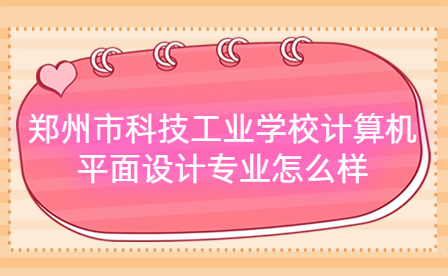 鄭州市科技工業(yè)學(xué)校計(jì)算機(jī)平面設(shè)計(jì)專業(yè)怎么樣