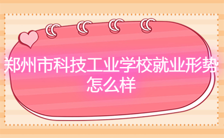 鄭州市科技工業(yè)學(xué)校就業(yè)形勢(shì)怎么樣