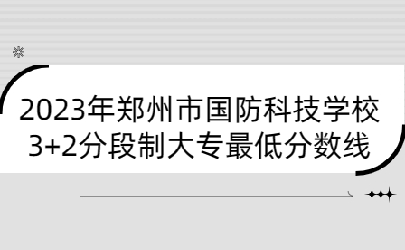 2023年鄭州市國防科技學校3+2分段制大專最低分數線是多少