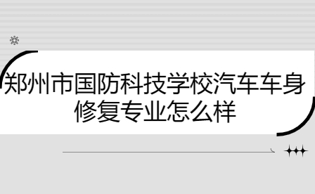 鄭州市國(guó)防科技學(xué)校汽車車身修復(fù)專業(yè)怎么樣