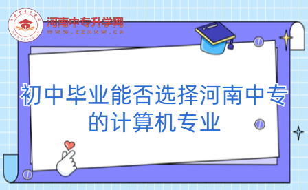初中畢業(yè)能否選擇河南中專的計算機專業(yè)