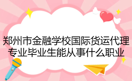 鄭州市金融學校國際貨運代理專業(yè)