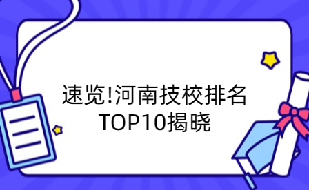 速覽!河南技校排名TOP10揭曉