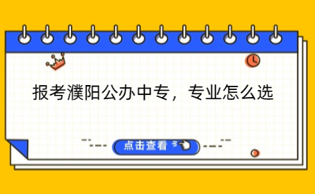 報(bào)考濮陽(yáng)公辦中專，專業(yè)怎么選